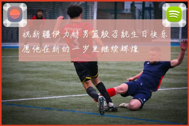 祝新疆伊力特男篮殷召航生日快乐愿他在新的一岁里继续辉煌
