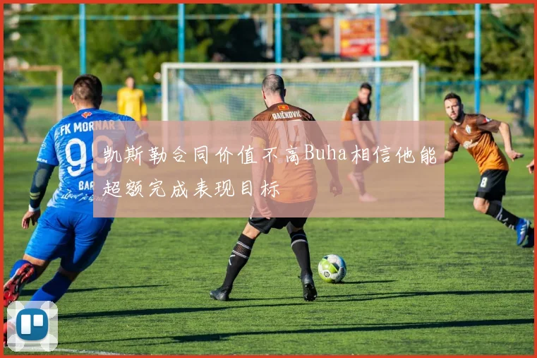 凯斯勒合同价值不高Buha相信他能超额完成表现目标