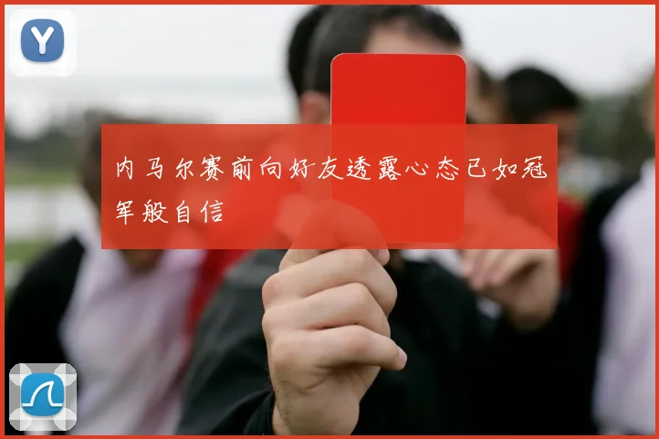 内马尔赛前向好友透露心态已如冠军般自信