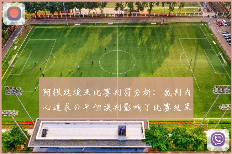 阿根廷埃及比赛判罚分析：裁判内心追求公平但误判影响了比赛结果