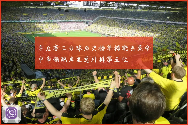 季后赛三分球历史榜单揭晓克莱命中率领跑库里意外排第五位
