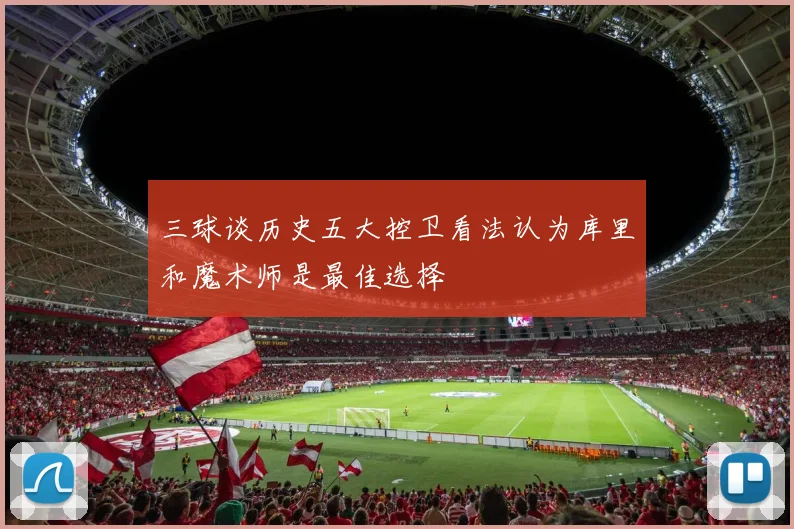 三球谈历史五大控卫看法认为库里和魔术师是最佳选择
