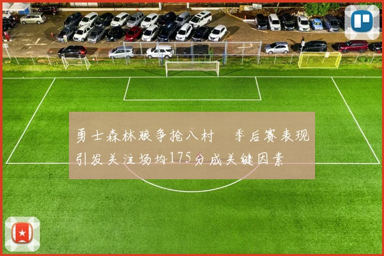 勇士森林狼争抢八村塁季后赛表现引发关注场均175分成关键因素